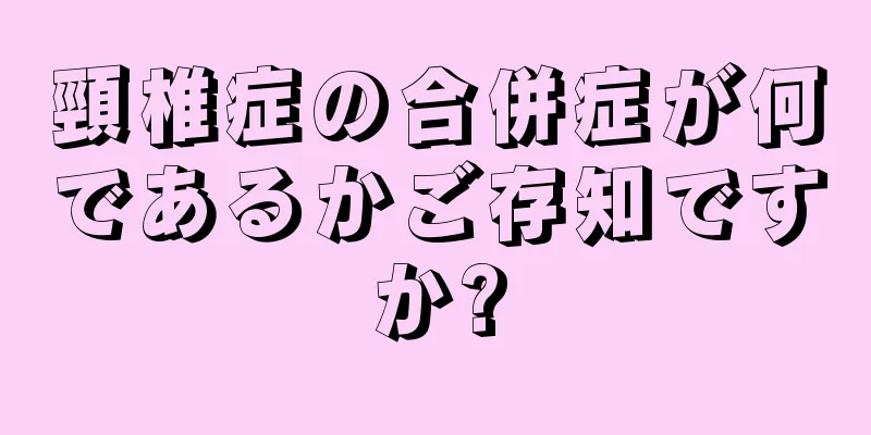 頸椎症の合併症が何であるかご存知ですか?