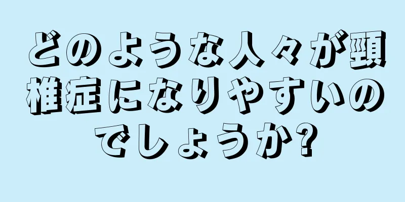 どのような人々が頸椎症になりやすいのでしょうか?