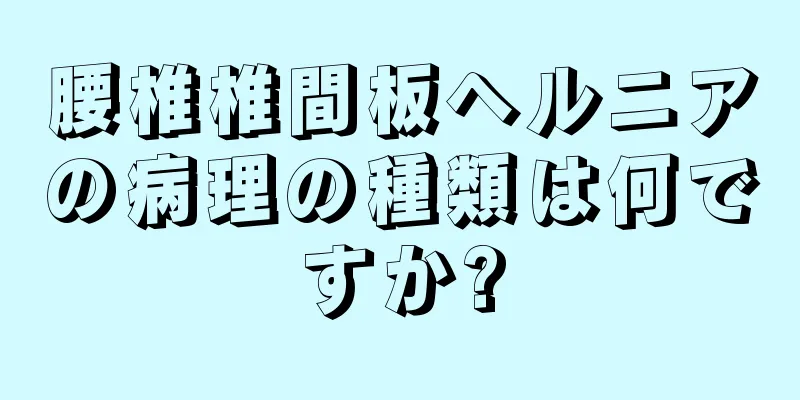 腰椎椎間板ヘルニアの病理の種類は何ですか?