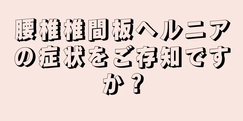 腰椎椎間板ヘルニアの症状をご存知ですか？