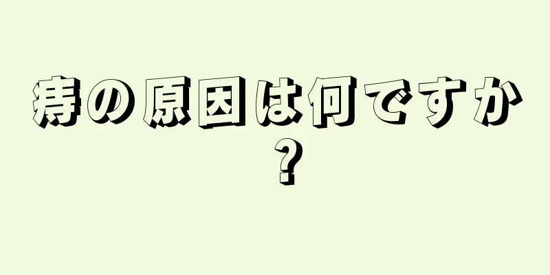 痔の原因は何ですか？