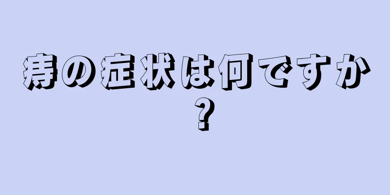 痔の症状は何ですか？
