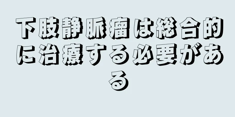 下肢静脈瘤は総合的に治療する必要がある