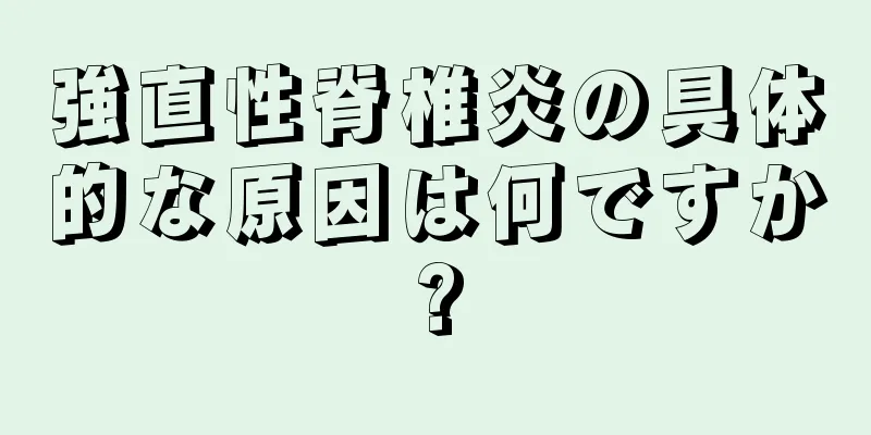 強直性脊椎炎の具体的な原因は何ですか?