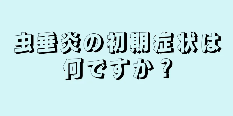 虫垂炎の初期症状は何ですか？