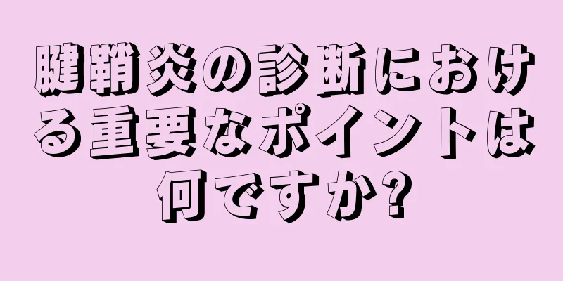 腱鞘炎の診断における重要なポイントは何ですか?