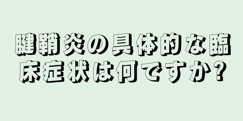 腱鞘炎の具体的な臨床症状は何ですか?