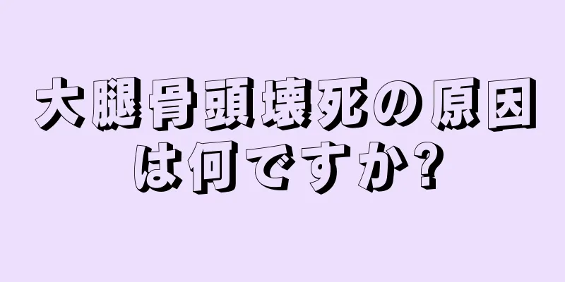大腿骨頭壊死の原因は何ですか?