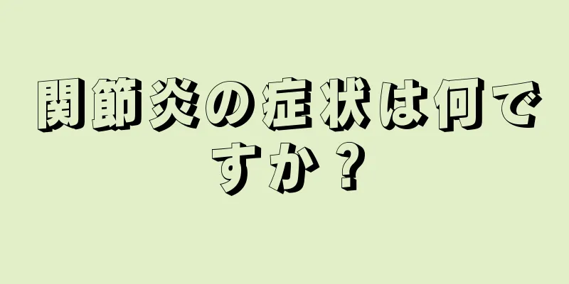 関節炎の症状は何ですか？