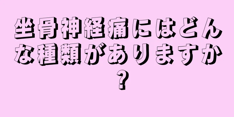 坐骨神経痛にはどんな種類がありますか？