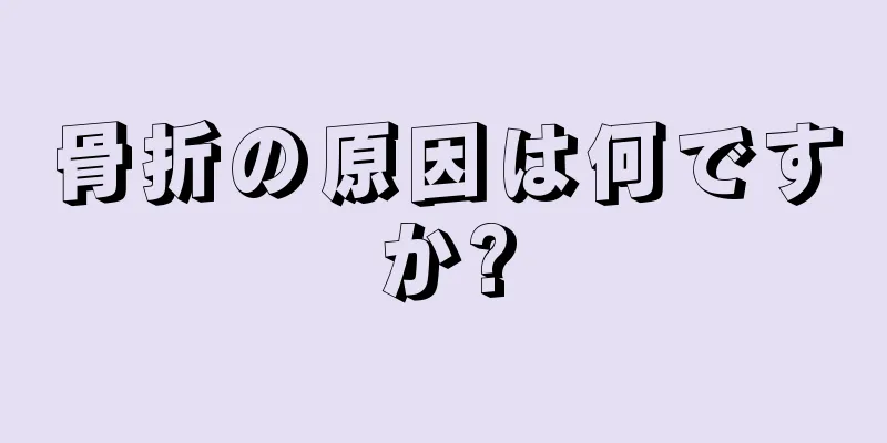骨折の原因は何ですか?