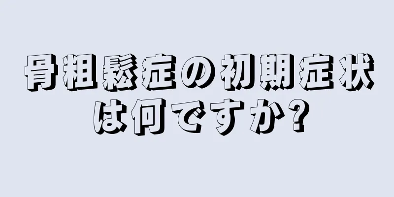 骨粗鬆症の初期症状は何ですか?