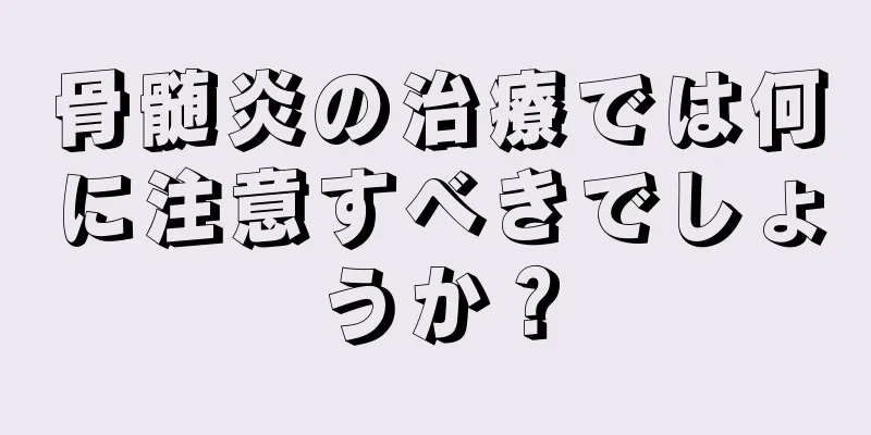 骨髄炎の治療では何に注意すべきでしょうか？
