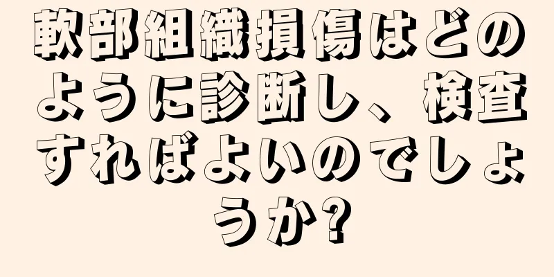 軟部組織損傷はどのように診断し、検査すればよいのでしょうか?