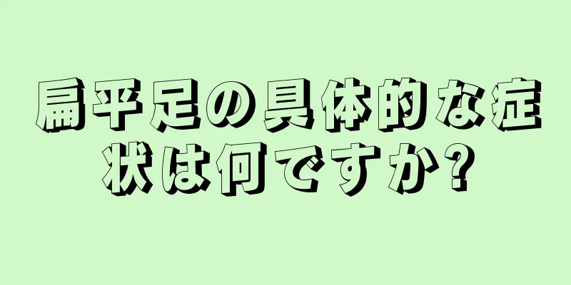 扁平足の具体的な症状は何ですか?