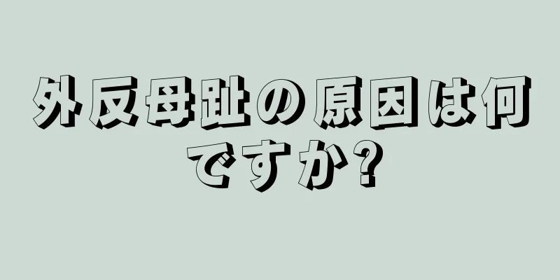 外反母趾の原因は何ですか?