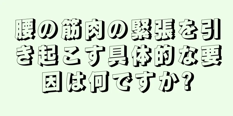 腰の筋肉の緊張を引き起こす具体的な要因は何ですか?