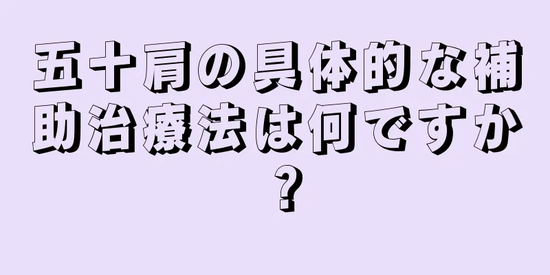 五十肩の具体的な補助治療法は何ですか？