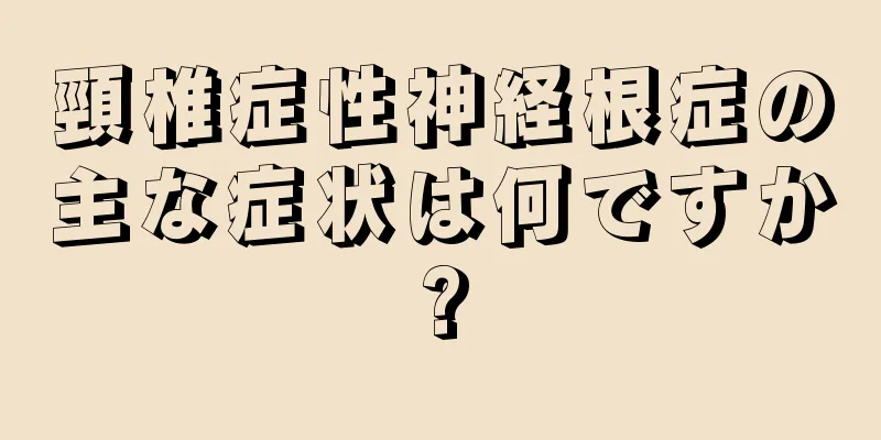 頸椎症性神経根症の主な症状は何ですか?