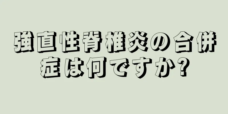 強直性脊椎炎の合併症は何ですか?