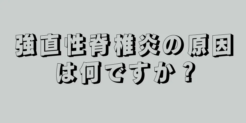 強直性脊椎炎の原因は何ですか？