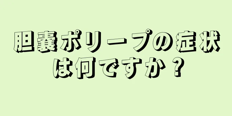 胆嚢ポリープの症状は何ですか？