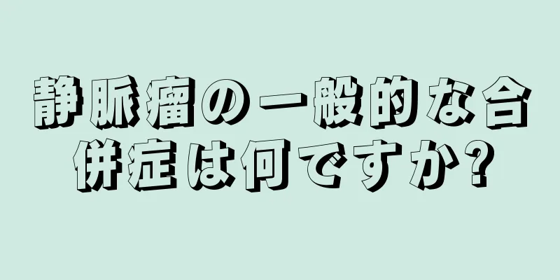 静脈瘤の一般的な合併症は何ですか?