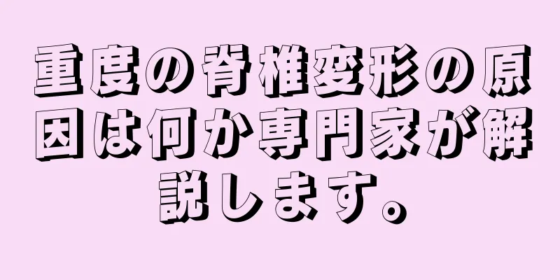 重度の脊椎変形の原因は何か専門家が解説します。