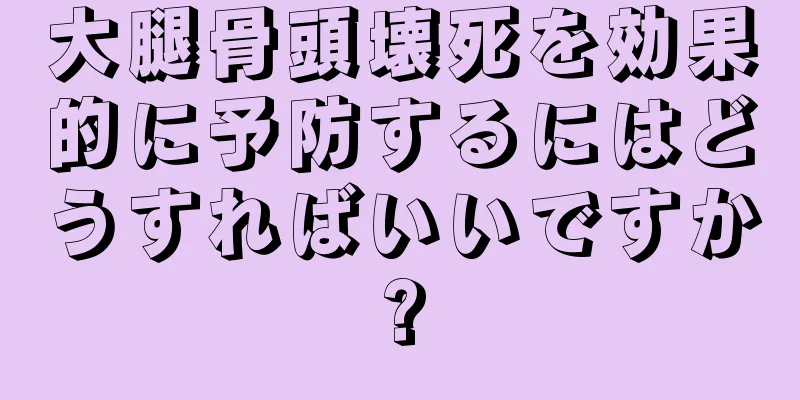 大腿骨頭壊死を効果的に予防するにはどうすればいいですか?