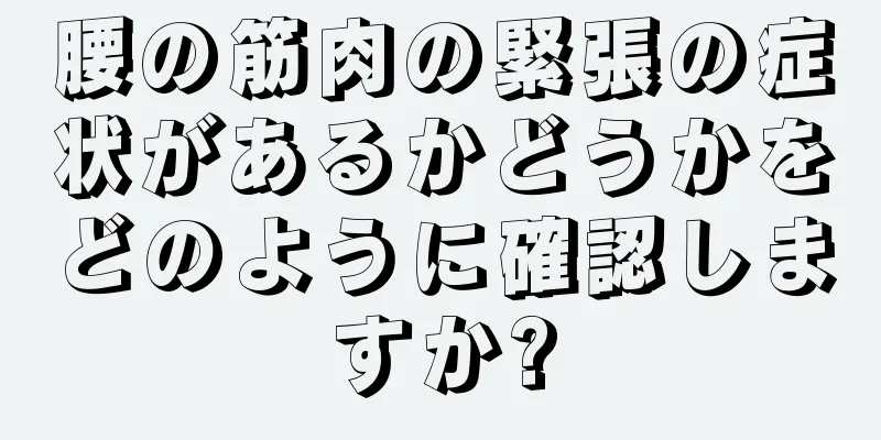 腰の筋肉の緊張の症状があるかどうかをどのように確認しますか?