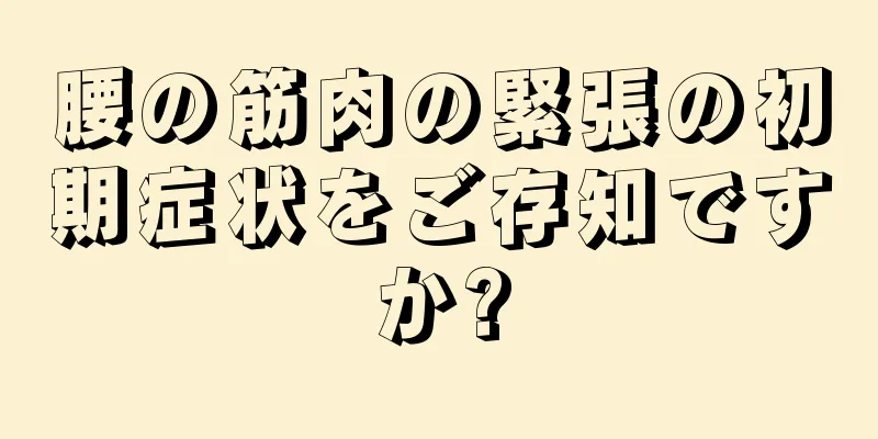 腰の筋肉の緊張の初期症状をご存知ですか?