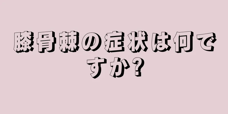 膝骨棘の症状は何ですか?