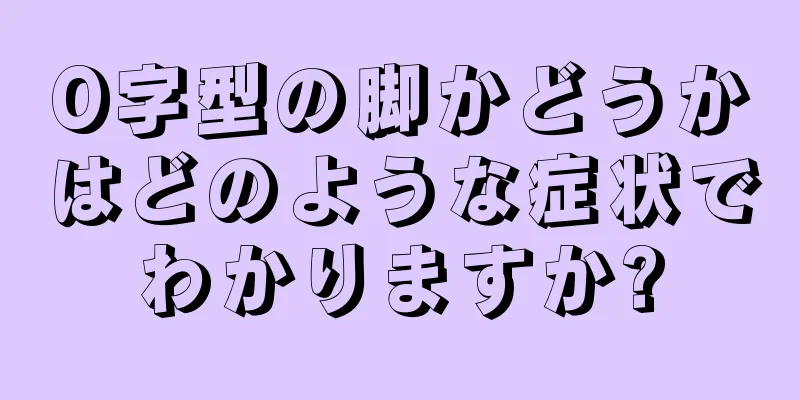 O字型の脚かどうかはどのような症状でわかりますか?
