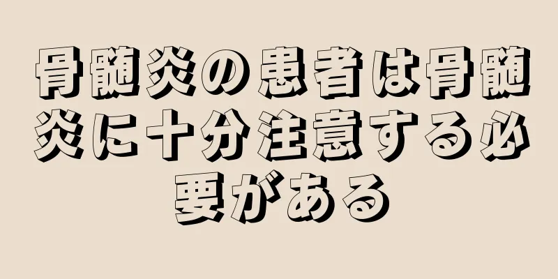 骨髄炎の患者は骨髄炎に十分注意する必要がある