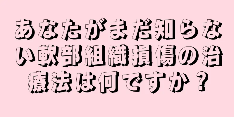 あなたがまだ知らない軟部組織損傷の治療法は何ですか？