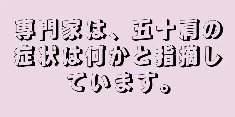 専門家は、五十肩の症状は何かと指摘しています。