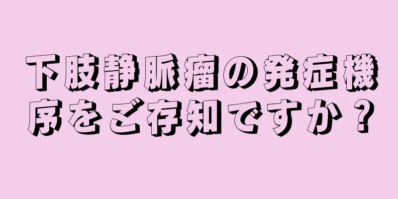 下肢静脈瘤の発症機序をご存知ですか？