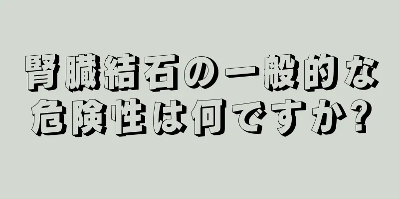 腎臓結石の一般的な危険性は何ですか?