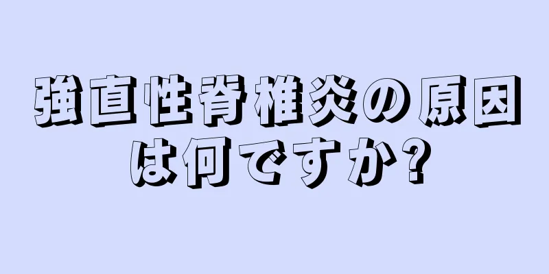 強直性脊椎炎の原因は何ですか?