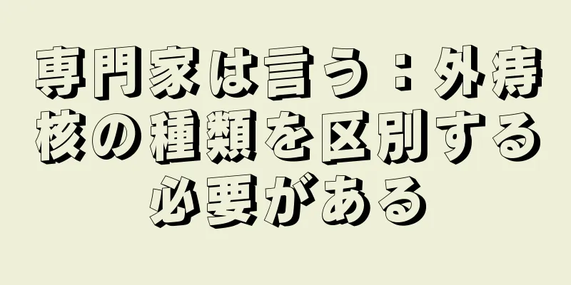 専門家は言う：外痔核の種類を区別する必要がある