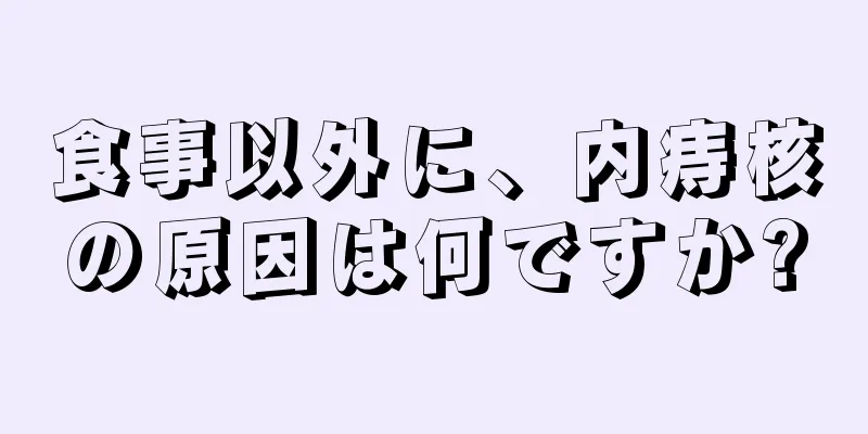 食事以外に、内痔核の原因は何ですか?
