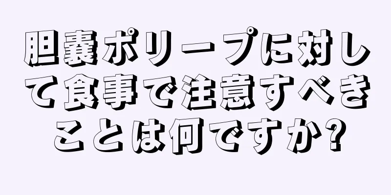 胆嚢ポリープに対して食事で注意すべきことは何ですか?