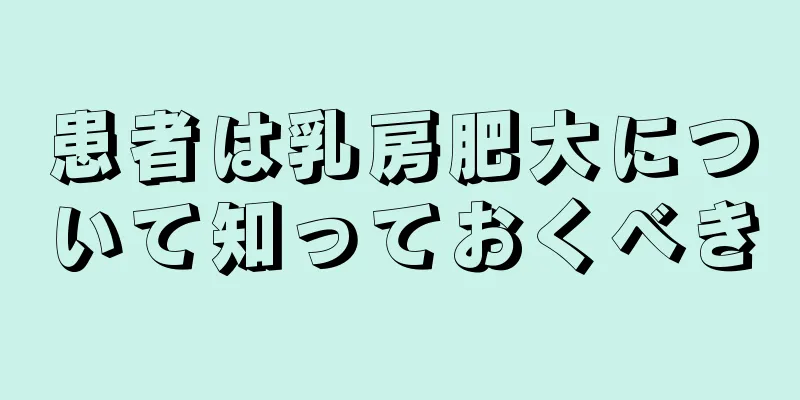 患者は乳房肥大について知っておくべき
