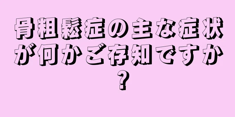 骨粗鬆症の主な症状が何かご存知ですか？