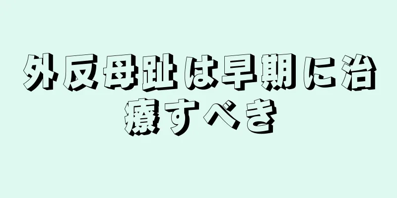 外反母趾は早期に治療すべき
