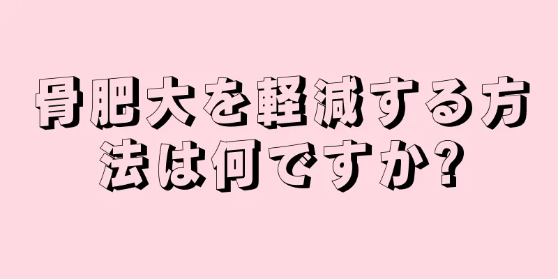 骨肥大を軽減する方法は何ですか?