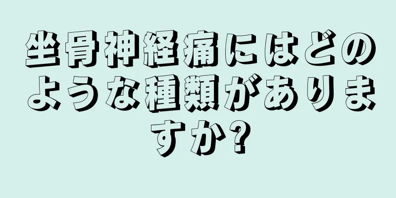 坐骨神経痛にはどのような種類がありますか?