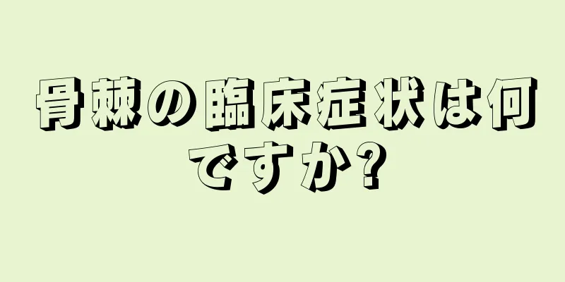 骨棘の臨床症状は何ですか?
