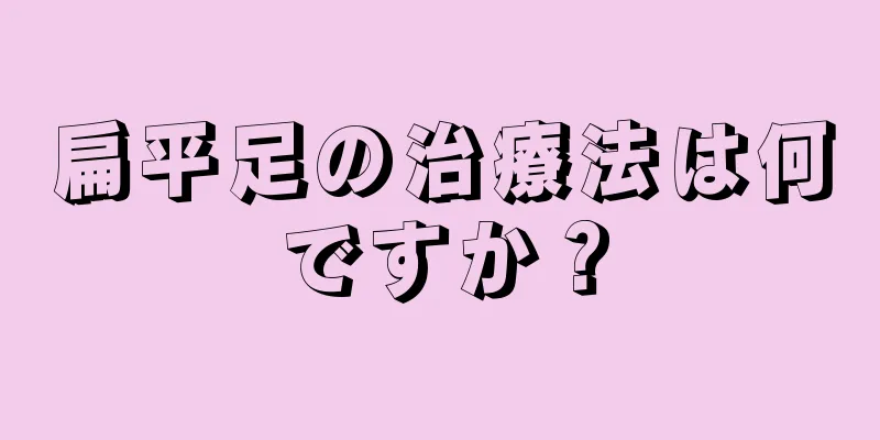 扁平足の治療法は何ですか？