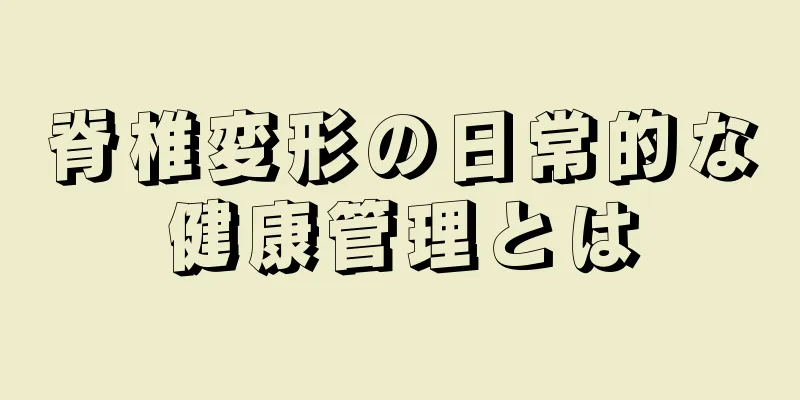 脊椎変形の日常的な健康管理とは